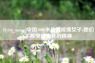 汝州中国5000米最好成绩女子-她们不断突破自我的精神