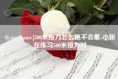 汝州500米接力怎么跑不会累-小张在练习500米接力时