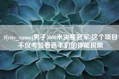 汝州男子5000米决赛冠军-这个项目不仅考验着选手们的体能极限