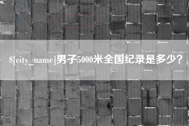 汝州男子5000米全国纪录是多少？