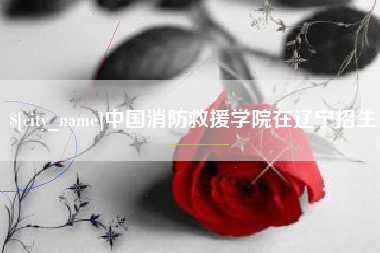 汝州中国消防救援学院在辽宁招生