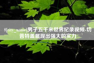 汝州男子五千米世界纪录视频-切普特盖展现出强大的实力