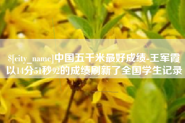 汝州中国五千米最好成绩-王军霞以14分51秒92的成绩刷新了全国学生记录