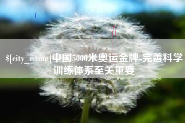 汝州中国5000米奥运金牌-完善科学训练体系至关重要