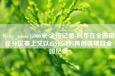 汝州5000米 全国记录-同年在全国田径分区赛上又以25分56秒5再创该项目全国纪录