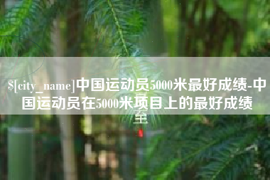 汝州中国运动员5000米最好成绩-中国运动员在5000米项目上的最好成绩