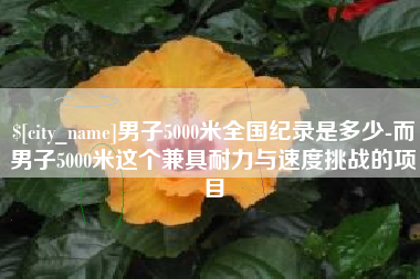汝州男子5000米全国纪录是多少-而男子5000米这个兼具耐力与速度挑战的项目
