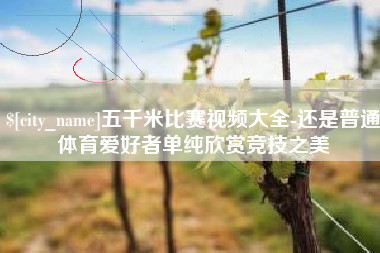 汝州五千米比赛视频大全-还是普通体育爱好者单纯欣赏竞技之美