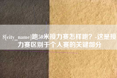 汝州跑50米接力赛怎样跑？-这是接力赛区别于个人赛的关键部分