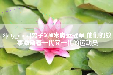 汝州男子5000米奥运冠军-他们的故事激励着一代又一代的运动员
