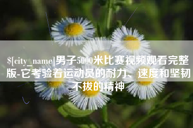 汝州男子5000米比赛视频观看完整版-它考验着运动员的耐力、速度和坚韧不拔的精神