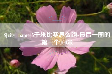 汝州5千米比赛怎么跑-最后一圈的第一个100米