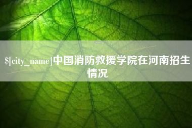 汝州中国消防救援学院在河南招生情况