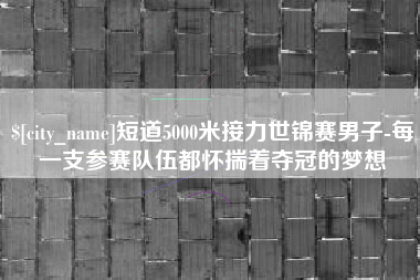 汝州短道5000米接力世锦赛男子-每一支参赛队伍都怀揣着夺冠的梦想