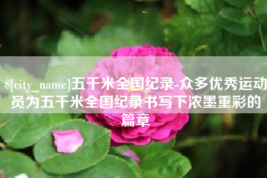 汝州五千米全国纪录-众多优秀运动员为五千米全国纪录书写下浓墨重彩的篇章