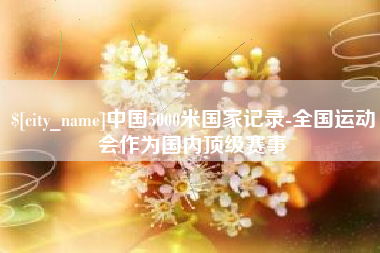 汝州中国5000米国家记录-全国运动会作为国内顶级赛事