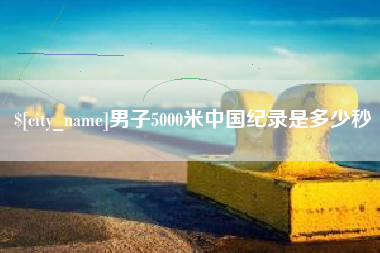 汝州男子5000米中国纪录是多少秒