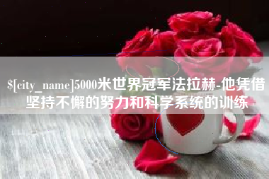 汝州5000米世界冠军法拉赫-他凭借坚持不懈的努力和科学系统的训练