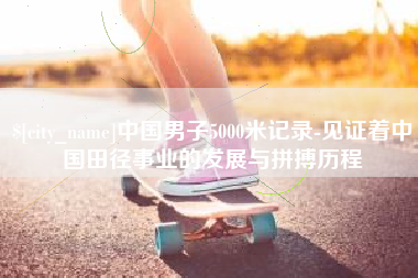 汝州中国男子5000米记录-见证着中国田径事业的发展与拼搏历程