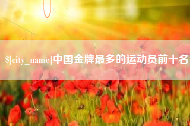 汝州中国金牌最多的运动员前十名