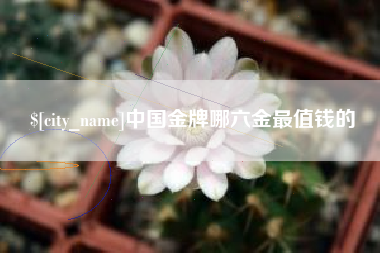 汝州中国金牌哪六金最值钱的