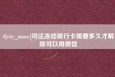 汝州司法冻结银行卡需要多久才解除可以用微信