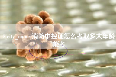汝州消防中控证怎么考取多大年龄能考